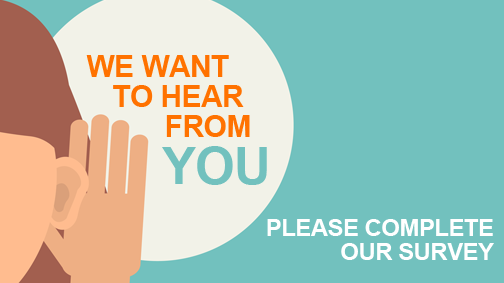 Graphic that reads "We want to hear from you: Please complete out survey"